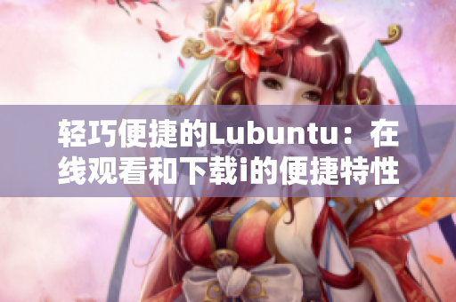 轻巧便捷的Lubuntu：在线观看和下载i的便捷特性