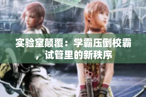 实验室颠覆：学霸压倒校霸，试管里的新秩序