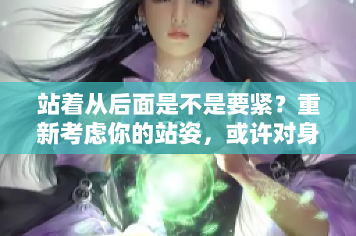 站着从后面是不是要紧？重新考虑你的站姿，或许对身体更好