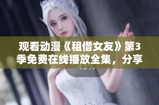 观看动漫《租借女友》第3季免费在线播放全集，分享最新动漫资源