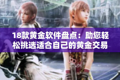 18款黄金软件盘点：助您轻松挑选适合自己的黄金交易工具