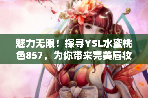 魅力无限！探寻YSL水蜜桃色857，为你带来完美唇妆推荐
