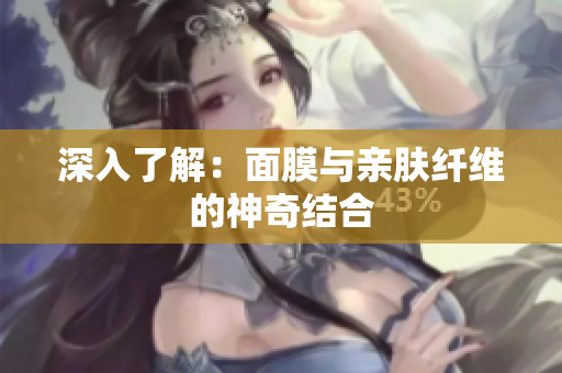 深入了解：面膜与亲肤纤维的神奇结合