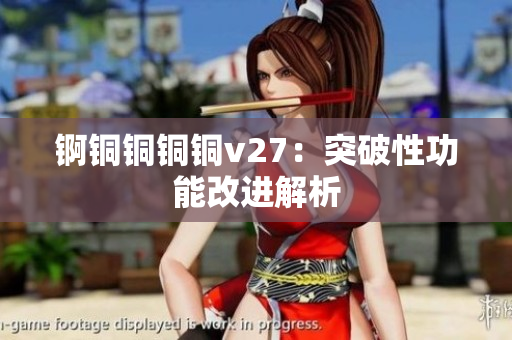 锕铜铜铜铜v27：突破性功能改进解析