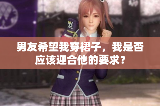 男友希望我穿裙子，我是否应该迎合他的要求？