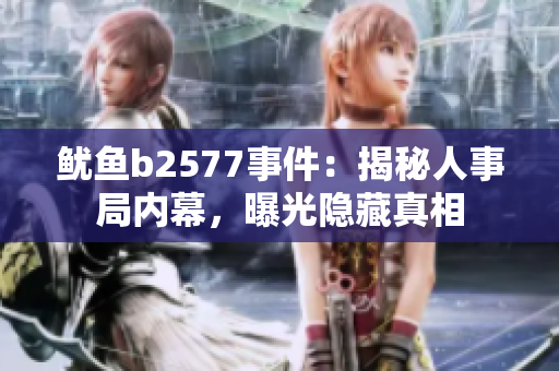 鱿鱼b2577事件：揭秘人事局内幕，曝光隐藏真相