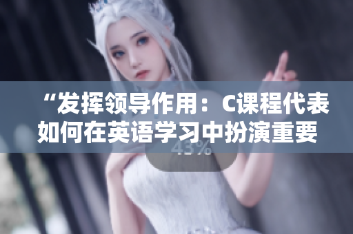“发挥领导作用：C课程代表如何在英语学习中扮演重要角色”