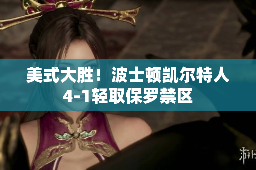 美式大胜！波士顿凯尔特人4-1轻取保罗禁区