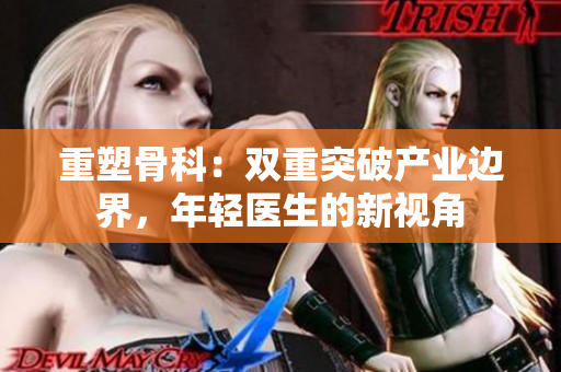 重塑骨科：双重突破产业边界，年轻医生的新视角