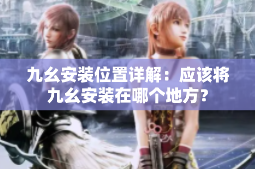 九幺安装位置详解：应该将九幺安装在哪个地方？