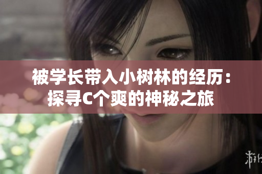 被学长带入小树林的经历：探寻C个爽的神秘之旅