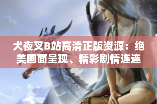 犬夜叉B站高清正版资源：绝美画面呈现、精彩剧情连连