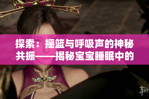 探索：摇篮与呼吸声的神秘共振——揭秘宝宝睡眠中的奥秘