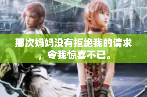 那次妈妈没有拒绝我的请求，令我惊喜不已。
