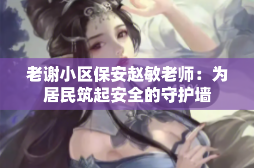 老谢小区保安赵敏老师：为居民筑起安全的守护墙