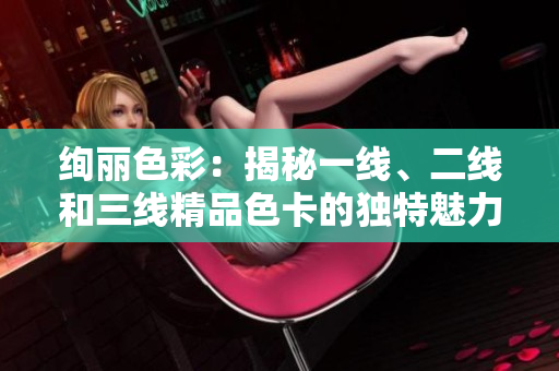 绚丽色彩：揭秘一线、二线和三线精品色卡的独特魅力