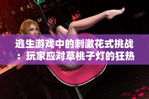 逃生游戏中的刺激花式挑战：玩家应对草桃子灯的狂热追击