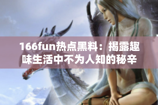 166fun热点黑料：揭露趣味生活中不为人知的秘辛