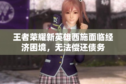 王者荣耀新英雄西施面临经济困境，无法偿还债务