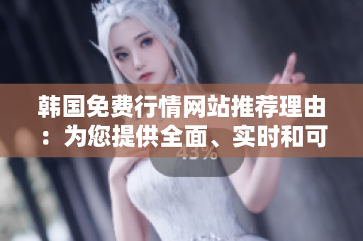 韩国免费行情网站推荐理由：为您提供全面、实时和可靠的投资信息