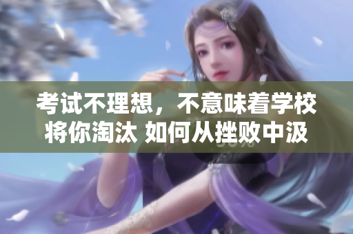考试不理想，不意味着学校将你淘汰 如何从挫败中汲取力量
