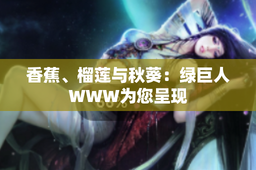 香蕉、榴莲与秋葵：绿巨人WWW为您呈现