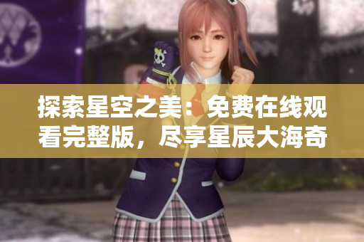 探索星空之美：免费在线观看完整版，尽享星辰大海奇妙之旅