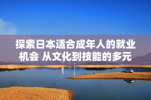 探索日本适合成年人的就业机会 从文化到技能的多元选择