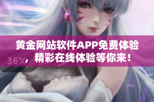 黄金网站软件APP免费体验，精彩在线体验等你来！