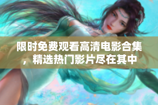 限时免费观看高清电影合集，精选热门影片尽在其中