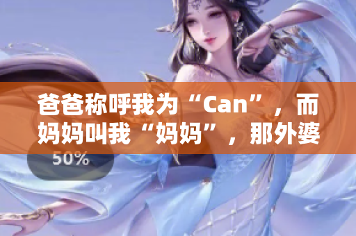 爸爸称呼我为“Can”，而妈妈叫我“妈妈”，那外婆会怎么称呼我？