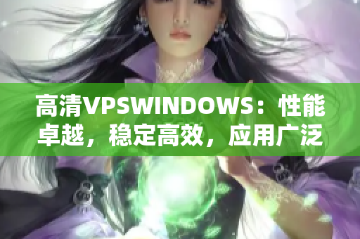高清VPSWINDOWS：性能卓越，稳定高效，应用广泛