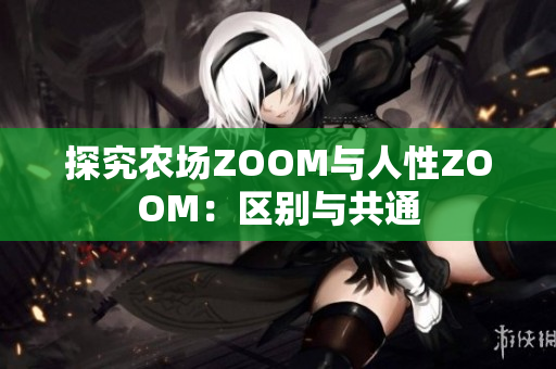 探究农场ZOOM与人性ZOOM：区别与共通