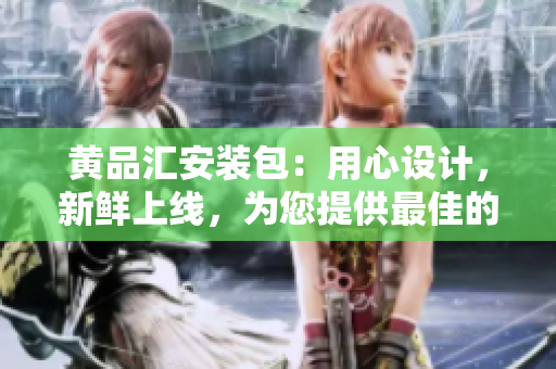 黄品汇安装包：用心设计，新鲜上线，为您提供最佳的安装体验