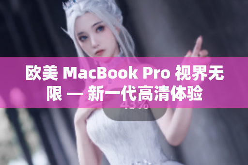 欧美 MacBook Pro 视界无限 — 新一代高清体验