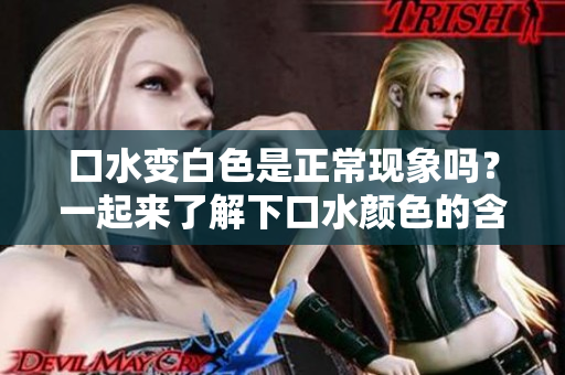 口水变白色是正常现象吗？一起来了解下口水颜色的含义