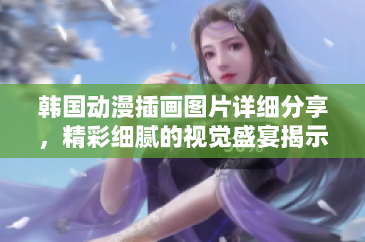 韩国动漫插画图片详细分享，精彩细腻的视觉盛宴揭示美学与情感流淌