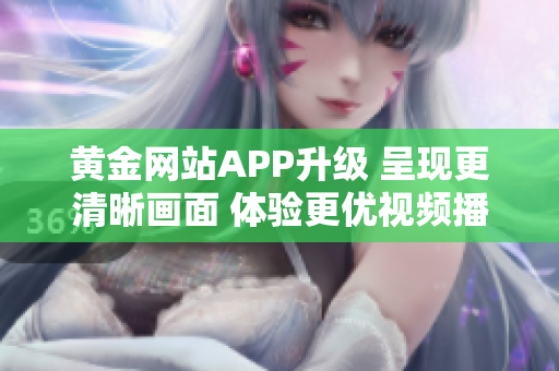 黄金网站APP升级 呈现更清晰画面 体验更优视频播放效果