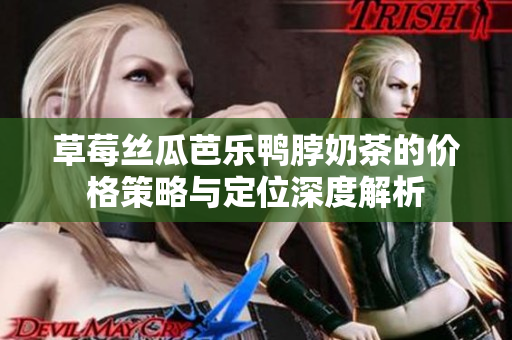 草莓丝瓜芭乐鸭脖奶茶的价格策略与定位深度解析