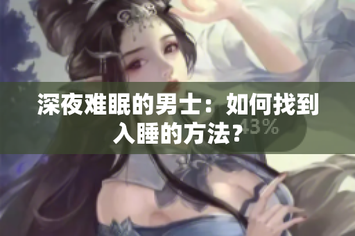 深夜难眠的男士：如何找到入睡的方法？