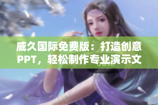 威久国际免费版：打造创意PPT，轻松制作专业演示文稿