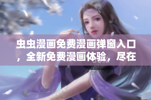 虫虫漫画免费漫画弹窗入口，全新免费漫画体验，尽在虫虫漫画官网