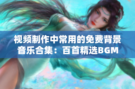 视频制作中常用的免费背景音乐合集：百首精选BGM免费下载