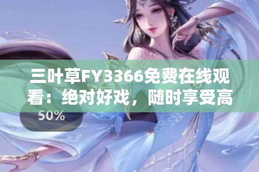 三叶草FY3366免费在线观看：绝对好戏，随时享受高清画质