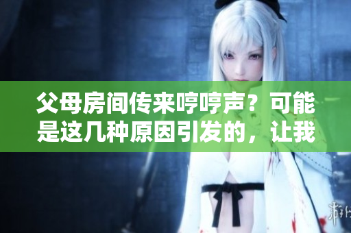 父母房间传来哼哼声？可能是这几种原因引发的，让我们来探究一下