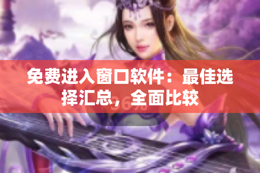 免费进入窗口软件：最佳选择汇总，全面比较