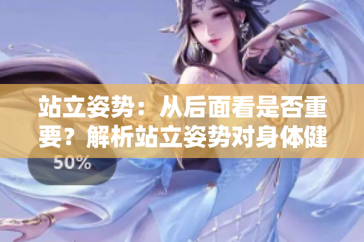 站立姿势：从后面看是否重要？解析站立姿势对身体健康的影响