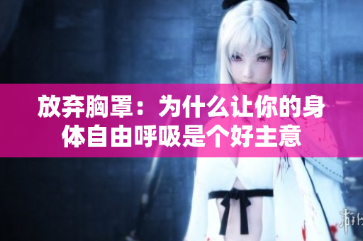 放弃胸罩：为什么让你的身体自由呼吸是个好主意