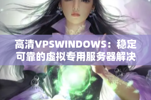 高清VPSWINDOWS：稳定可靠的虚拟专用服务器解决方案