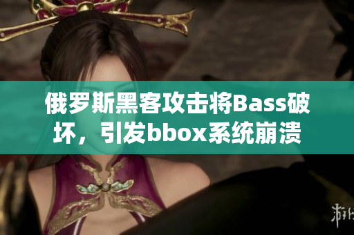 俄罗斯黑客攻击将Bass破坏，引发bbox系统崩溃